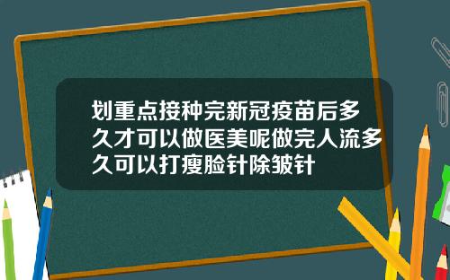 划重点接种完新冠疫苗后多久才可以做医美呢做完人流多久可以打瘦脸针除皱针