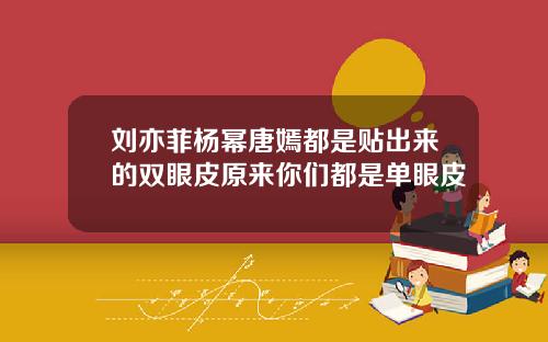 刘亦菲杨幂唐嫣都是贴出来的双眼皮原来你们都是单眼皮