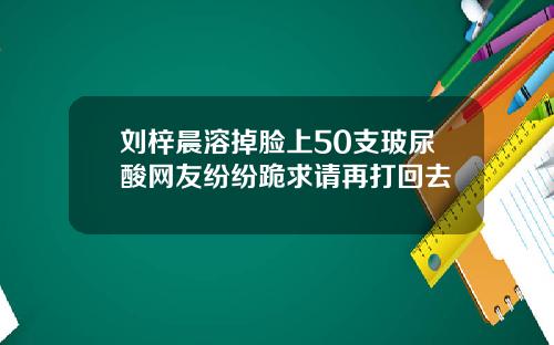 刘梓晨溶掉脸上50支玻尿酸网友纷纷跪求请再打回去