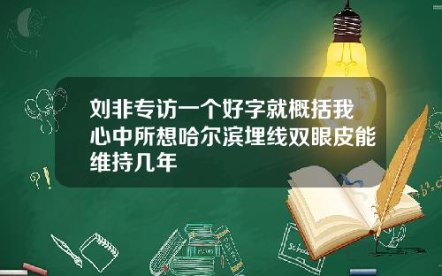 刘非专访一个好字就概括我心中所想哈尔滨埋线双眼皮能维持几年