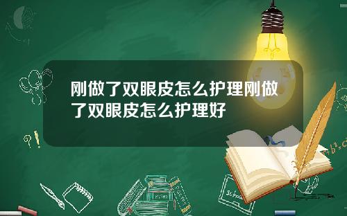 刚做了双眼皮怎么护理刚做了双眼皮怎么护理好