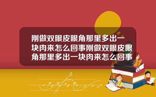 刚做双眼皮眼角那里多出一块肉来怎么回事刚做双眼皮眼角那里多出一块肉来怎么回事儿