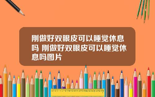 刚做好双眼皮可以睡觉休息吗 刚做好双眼皮可以睡觉休息吗图片