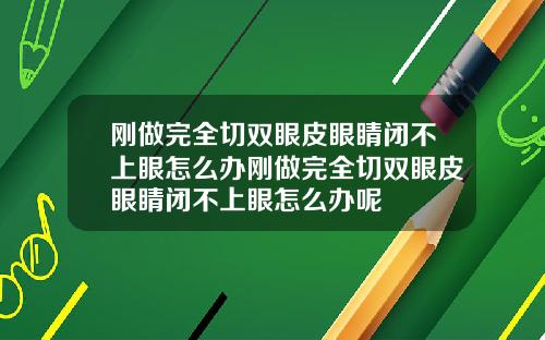 刚做完全切双眼皮眼睛闭不上眼怎么办刚做完全切双眼皮眼睛闭不上眼怎么办呢