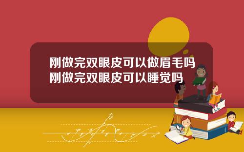 刚做完双眼皮可以做眉毛吗刚做完双眼皮可以睡觉吗