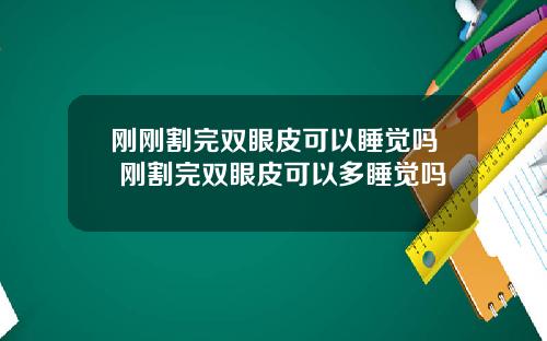 刚刚割完双眼皮可以睡觉吗 刚割完双眼皮可以多睡觉吗