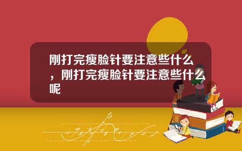 刚打完瘦脸针要注意些什么，刚打完瘦脸针要注意些什么呢
