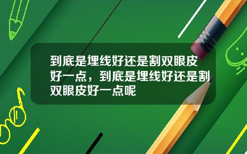 到底是埋线好还是割双眼皮好一点，到底是埋线好还是割双眼皮好一点呢
