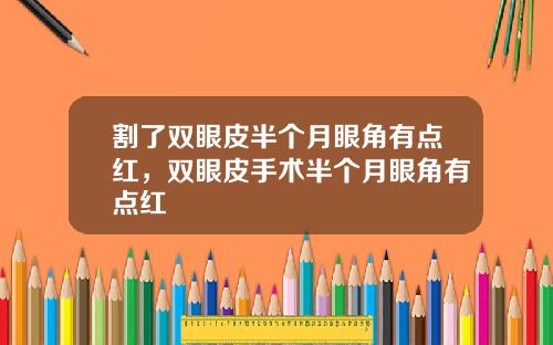割了双眼皮半个月眼角有点红，双眼皮手术半个月眼角有点红