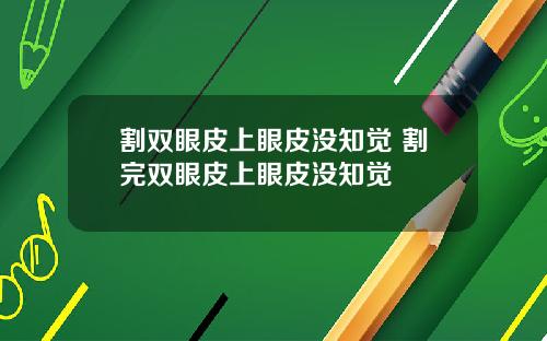 割双眼皮上眼皮没知觉 割完双眼皮上眼皮没知觉