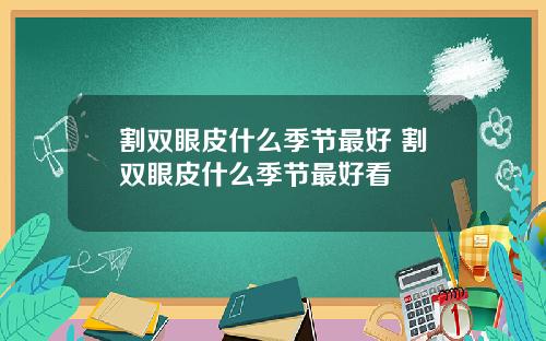 割双眼皮什么季节最好 割双眼皮什么季节最好看