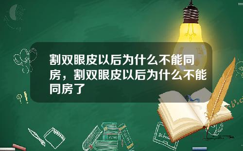 割双眼皮以后为什么不能同房，割双眼皮以后为什么不能同房了