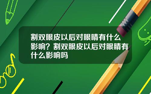 割双眼皮以后对眼睛有什么影响？割双眼皮以后对眼睛有什么影响吗