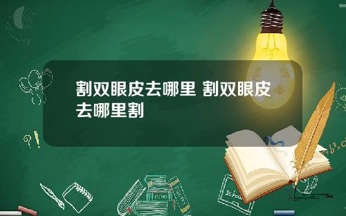 割双眼皮去哪里 割双眼皮去哪里割