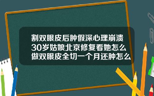 割双眼皮后肿假深心理崩溃30岁姑娘北京修复看她怎么做双眼皮全切一个月还肿怎么办