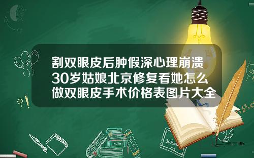割双眼皮后肿假深心理崩溃30岁姑娘北京修复看她怎么做双眼皮手术价格表图片大全