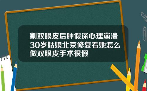 割双眼皮后肿假深心理崩溃30岁姑娘北京修复看她怎么做双眼皮手术很假