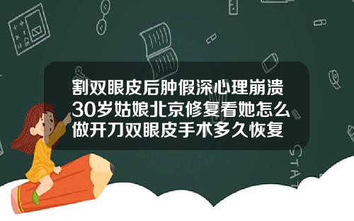 割双眼皮后肿假深心理崩溃30岁姑娘北京修复看她怎么做开刀双眼皮手术多久恢复
