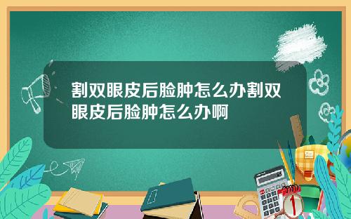 割双眼皮后脸肿怎么办割双眼皮后脸肿怎么办啊