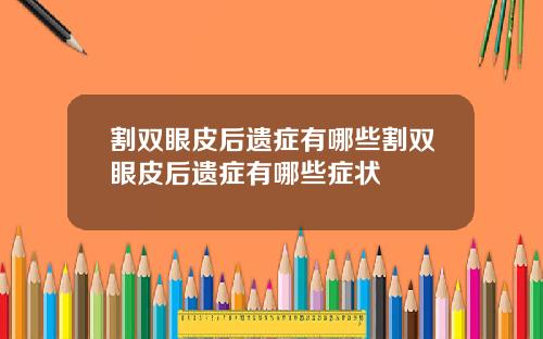 割双眼皮后遗症有哪些割双眼皮后遗症有哪些症状