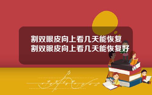 割双眼皮向上看几天能恢复割双眼皮向上看几天能恢复好