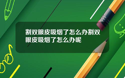 割双眼皮吸烟了怎么办割双眼皮吸烟了怎么办呢