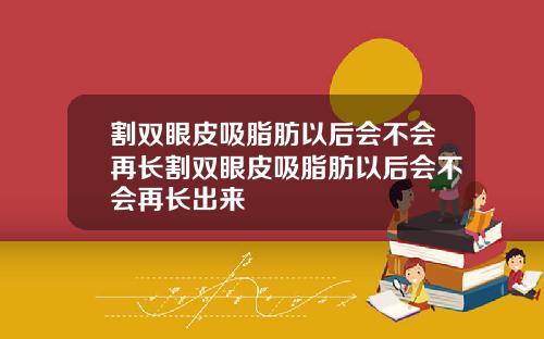 割双眼皮吸脂肪以后会不会再长割双眼皮吸脂肪以后会不会再长出来