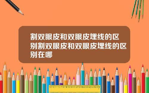 割双眼皮和双眼皮埋线的区别割双眼皮和双眼皮埋线的区别在哪