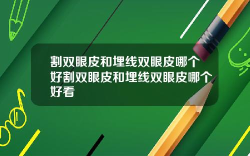 割双眼皮和埋线双眼皮哪个好割双眼皮和埋线双眼皮哪个好看