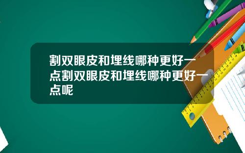 割双眼皮和埋线哪种更好一点割双眼皮和埋线哪种更好一点呢