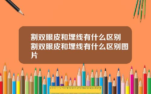 割双眼皮和埋线有什么区别割双眼皮和埋线有什么区别图片
