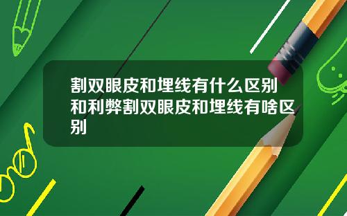割双眼皮和埋线有什么区别和利弊割双眼皮和埋线有啥区别