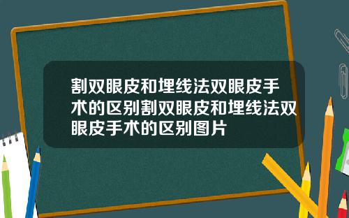 割双眼皮和埋线法双眼皮手术的区别割双眼皮和埋线法双眼皮手术的区别图片