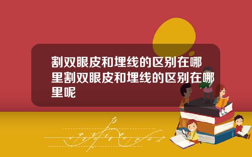 割双眼皮和埋线的区别在哪里割双眼皮和埋线的区别在哪里呢