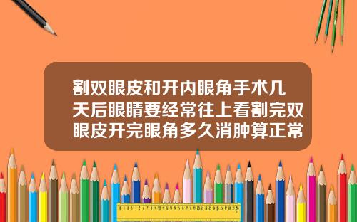 割双眼皮和开内眼角手术几天后眼睛要经常往上看割完双眼皮开完眼角多久消肿算正常