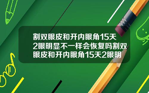 割双眼皮和开内眼角15天2眼明显不一样会恢复吗割双眼皮和开内眼角15天2眼明显不一样会恢复吗怎么办