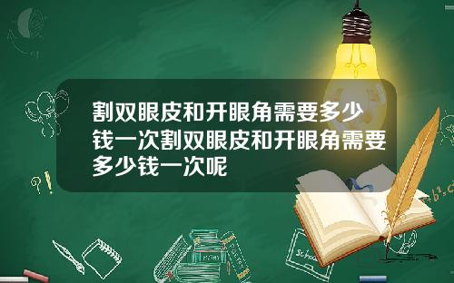 割双眼皮和开眼角需要多少钱一次割双眼皮和开眼角需要多少钱一次呢