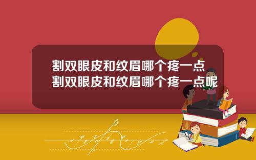 割双眼皮和纹眉哪个疼一点割双眼皮和纹眉哪个疼一点呢