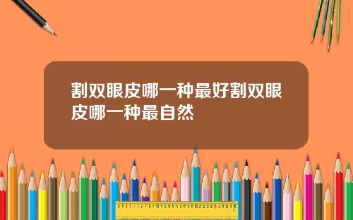 割双眼皮哪一种最好割双眼皮哪一种最自然