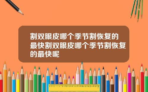 割双眼皮哪个季节割恢复的最快割双眼皮哪个季节割恢复的最快呢