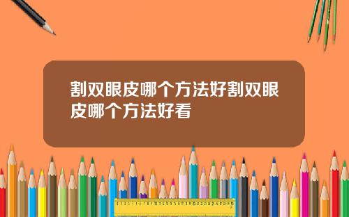 割双眼皮哪个方法好割双眼皮哪个方法好看