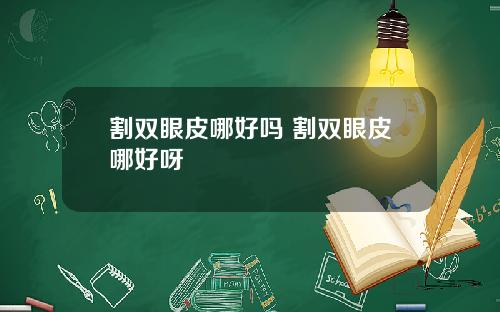 割双眼皮哪好吗 割双眼皮哪好呀