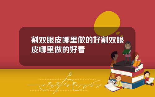 割双眼皮哪里做的好割双眼皮哪里做的好看