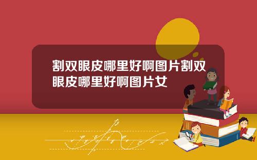 割双眼皮哪里好啊图片割双眼皮哪里好啊图片女