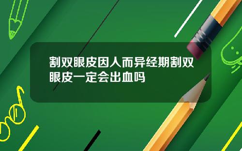 割双眼皮因人而异经期割双眼皮一定会出血吗