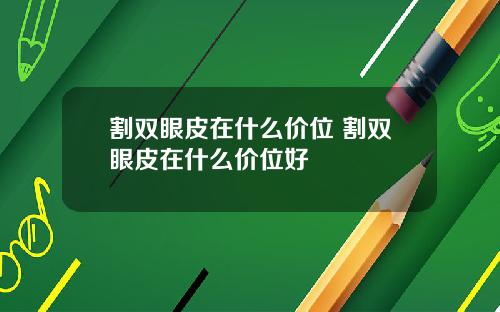 割双眼皮在什么价位 割双眼皮在什么价位好