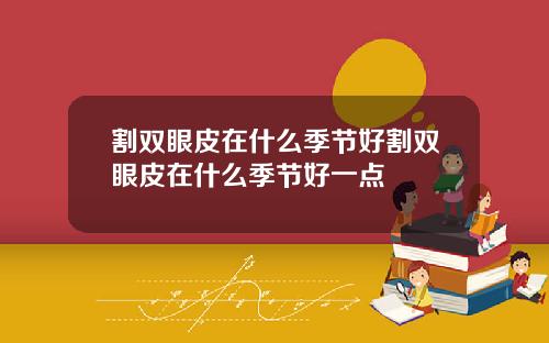 割双眼皮在什么季节好割双眼皮在什么季节好一点