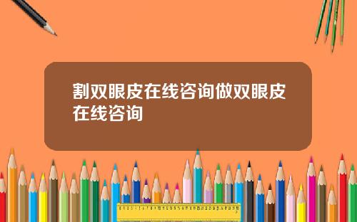 割双眼皮在线咨询做双眼皮在线咨询