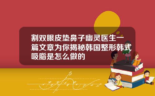 割双眼皮垫鼻子幽灵医生一篇文章为你揭秘韩国整形韩式吸脂是怎么做的