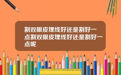 割双眼皮埋线好还是割好一点割双眼皮埋线好还是割好一点呢